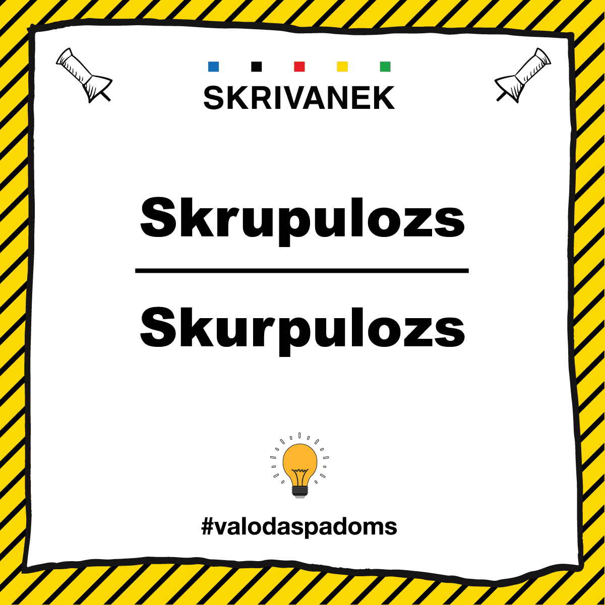 Skrivanek valodas padoms: skrupulozs vai skurpulozs Skrivanek latviešu valodas padoms ataino pareizo svešvārda formu – “skrupulozs”, nevis kļūdaino “skurpulozs”. Attēlā augšpusē redzama pareizrakstība ar “kr”, bet apakšā – nepareizā versija ar “kur”. Fons veidots ar dzelteni melnām svītrām, kas izceļ brīdinājuma raksturu. Apakšā – spuldzītes simbols un tēmturis #valodaspadoms.