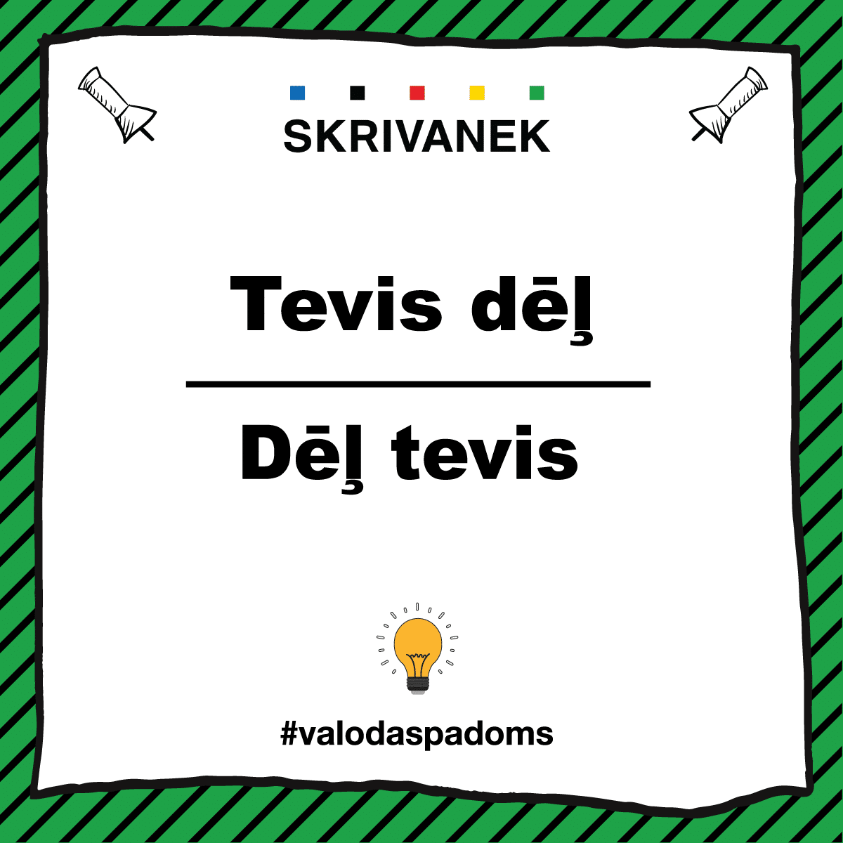 Skrivanek valodas padoms: Tevis dēļ vai dēļ tevis Skrivanek latviešu valodas padoms izceļ, ka stilistiski pareizāk ir teikt “Tevis dēļ”, nevis “Dēļ tevis”. Attēls vizuāli sadala abus variantus, pareizo formu izceļot augšpusē. Zaļas svītras fonā, centrā spuldzītes ikona un apakšā tēmturis #valodaspadoms, akcentējot valodas stilistiskās nianses.